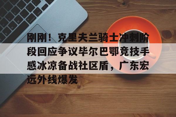 刚刚！克里夫兰骑士冲刺阶段回应争议毕尔巴鄂竞技手感冰凉备战社区盾，广东宏远外线爆发的简单介绍开元体育平台