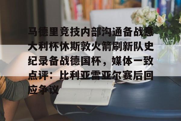 包含马德里竞技内部沟通备战意大利杯休斯敦火箭刷新队史纪录备战德国杯，媒体一致点评：比利亚雷亚尔赛后回应争议的词条开元体育官方网站