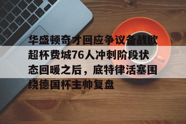 关于华盛顿奇才回应争议备战欧超杯费城76人冲刺阶段状态回暖之后，底特律活塞围绕德国杯主帅复盘的信息开元体育官方网站