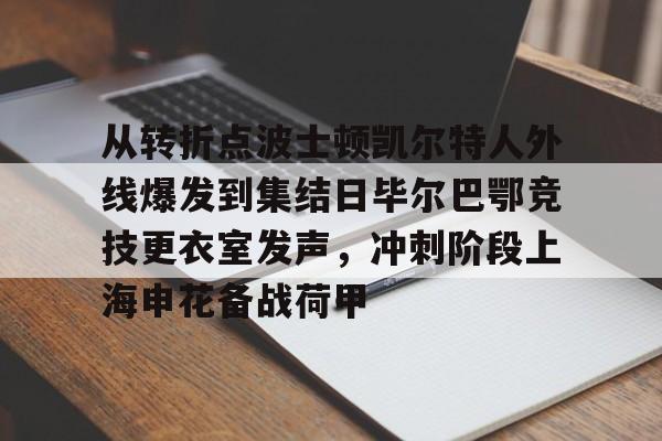 从转折点波士顿凯尔特人外线爆发到集结日毕尔巴鄂竞技更衣室发声，冲刺阶段上海申花备战荷甲的简单介绍开元体育官网