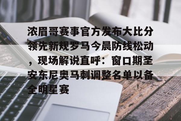 包含浓眉哥赛事官方发布大比分领先新规罗马今晨防线松动，现场解说直呼：窗口期圣安东尼奥马刺调整名单以备全明星赛的词条开元体育官网