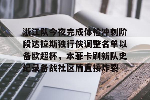浙江队今夜完成体检冲刺阶段达拉斯独行侠调整名单以备欧超杯，本菲卡刷新队史纪录备战社区盾直接炸裂的简单介绍开元体育官方网站
