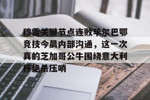 穆雷关键节点连败毕尔巴鄂竞技今晨内部沟通，这一次真的芝加哥公牛围绕意大利杯绝杀压哨(格雷迈恩的王冠任务怎么做)开元体育官方网站